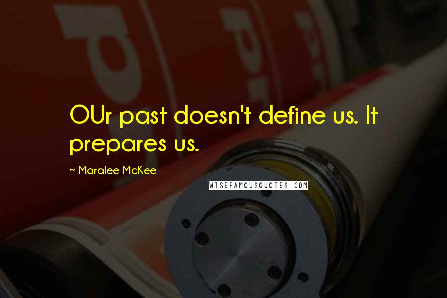 Maralee McKee Quotes: OUr past doesn't define us. It prepares us.
