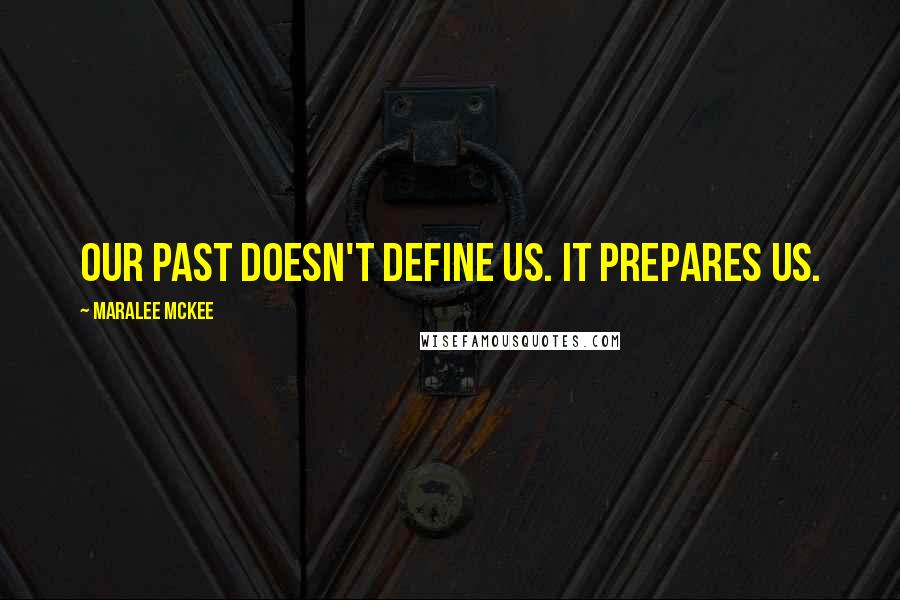 Maralee McKee Quotes: OUr past doesn't define us. It prepares us.