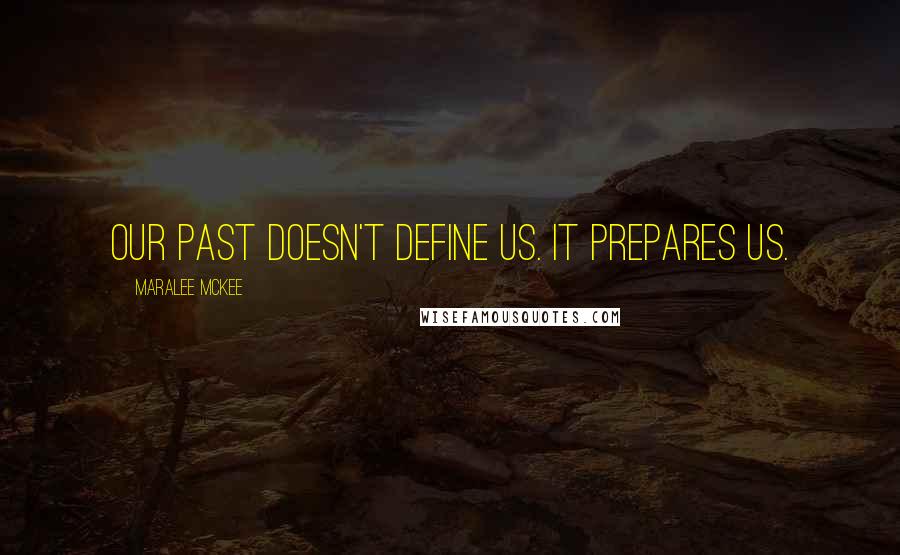 Maralee McKee Quotes: OUr past doesn't define us. It prepares us.