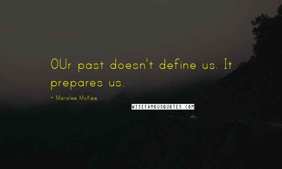 Maralee McKee Quotes: OUr past doesn't define us. It prepares us.