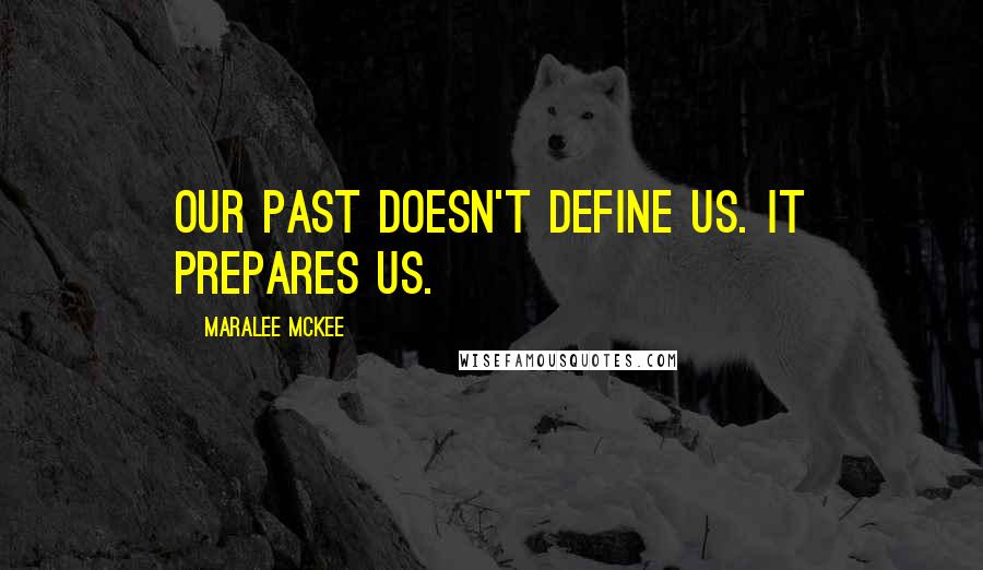 Maralee McKee Quotes: OUr past doesn't define us. It prepares us.