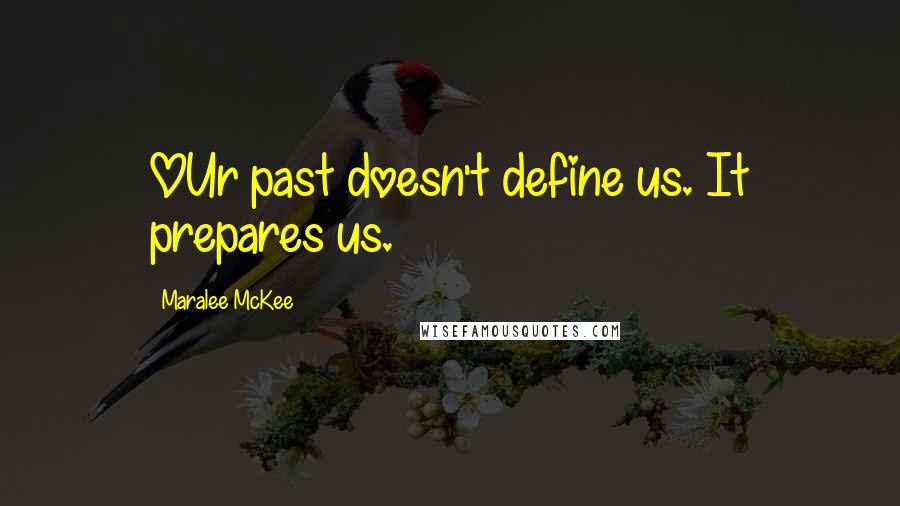 Maralee McKee Quotes: OUr past doesn't define us. It prepares us.