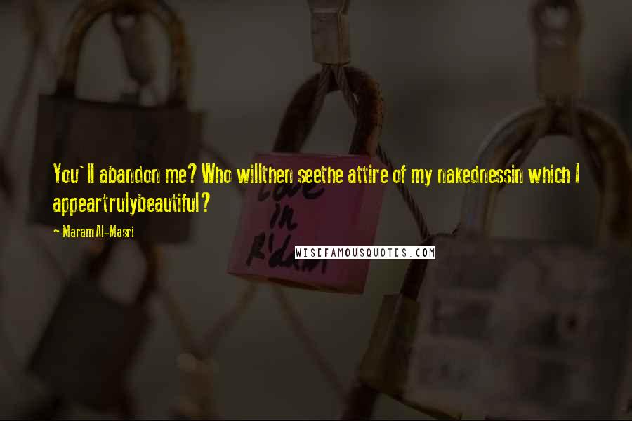 Maram Al-Masri Quotes: You'll abandon me?Who willthen seethe attire of my nakednessin which I appeartrulybeautiful?