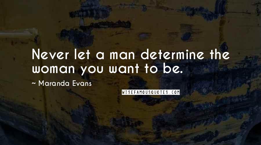 Maranda Evans Quotes: Never let a man determine the woman you want to be.