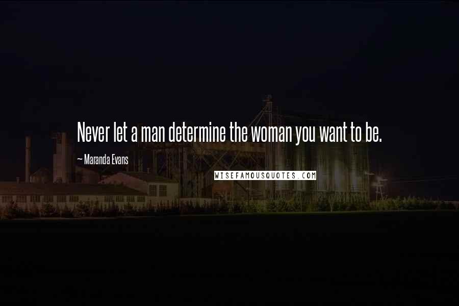 Maranda Evans Quotes: Never let a man determine the woman you want to be.