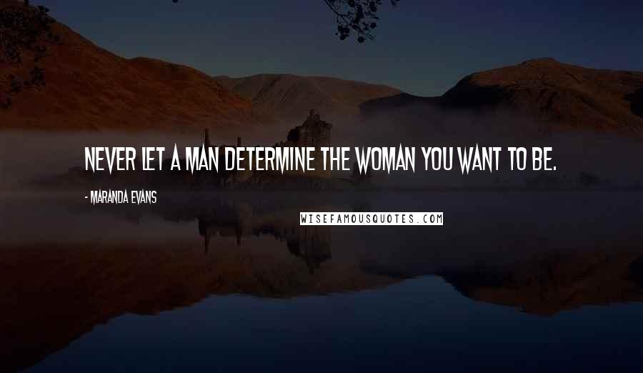 Maranda Evans Quotes: Never let a man determine the woman you want to be.