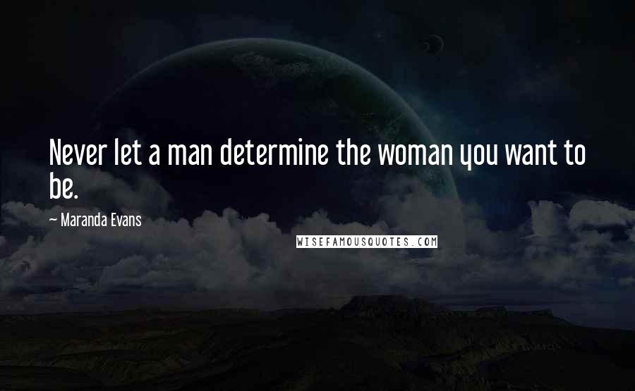 Maranda Evans Quotes: Never let a man determine the woman you want to be.