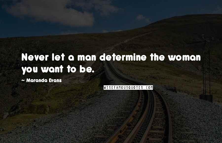 Maranda Evans Quotes: Never let a man determine the woman you want to be.