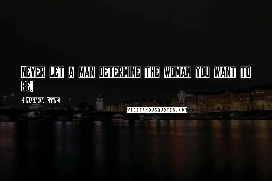 Maranda Evans Quotes: Never let a man determine the woman you want to be.