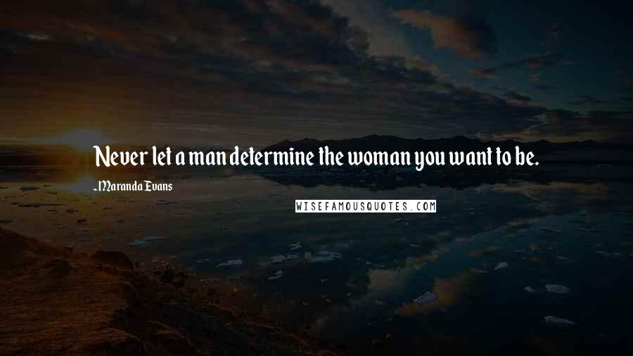 Maranda Evans Quotes: Never let a man determine the woman you want to be.