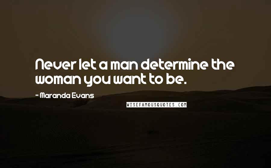 Maranda Evans Quotes: Never let a man determine the woman you want to be.