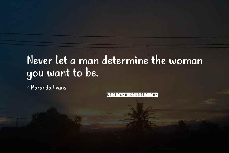 Maranda Evans Quotes: Never let a man determine the woman you want to be.