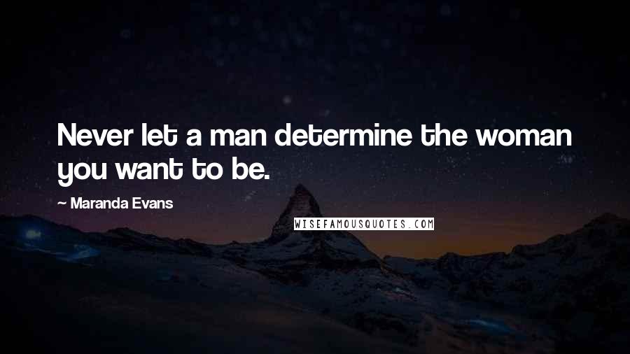 Maranda Evans Quotes: Never let a man determine the woman you want to be.