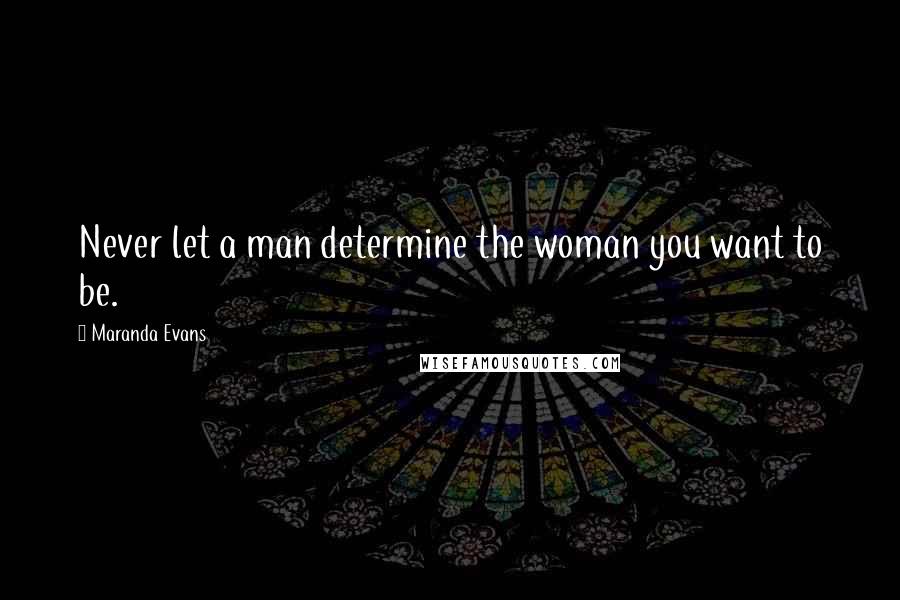 Maranda Evans Quotes: Never let a man determine the woman you want to be.