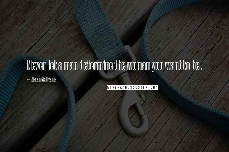 Maranda Evans Quotes: Never let a man determine the woman you want to be.
