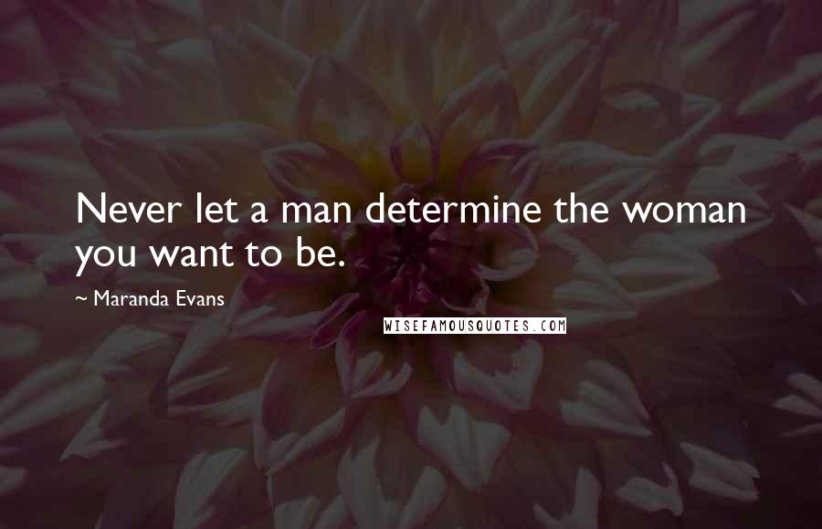 Maranda Evans Quotes: Never let a man determine the woman you want to be.