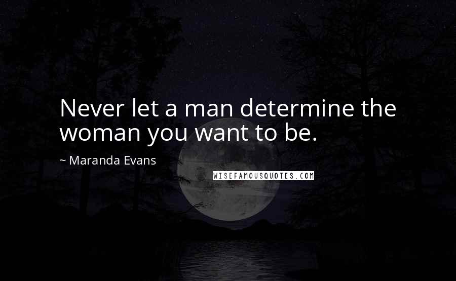 Maranda Evans Quotes: Never let a man determine the woman you want to be.