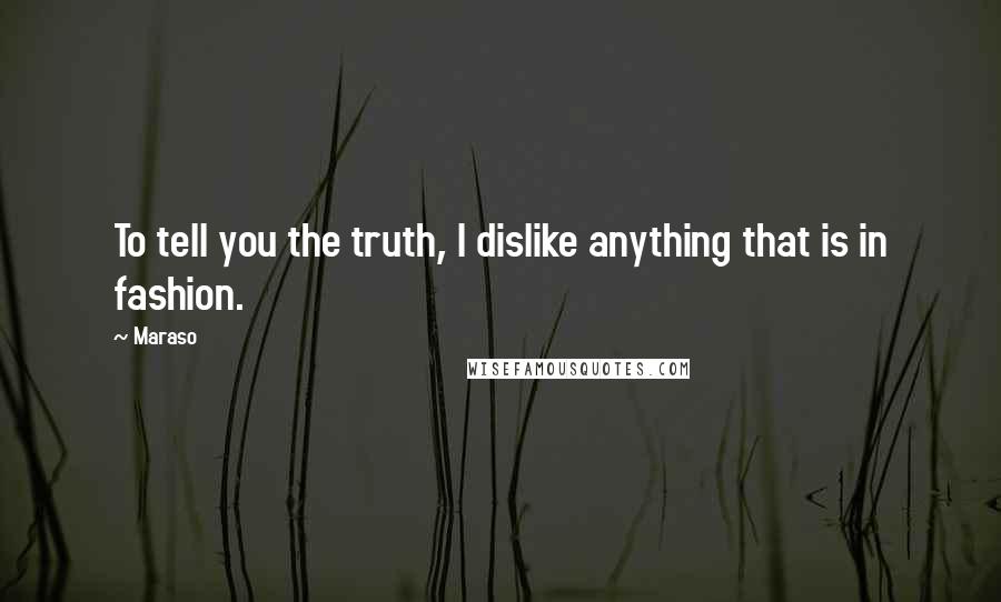 Maraso Quotes: To tell you the truth, I dislike anything that is in fashion.