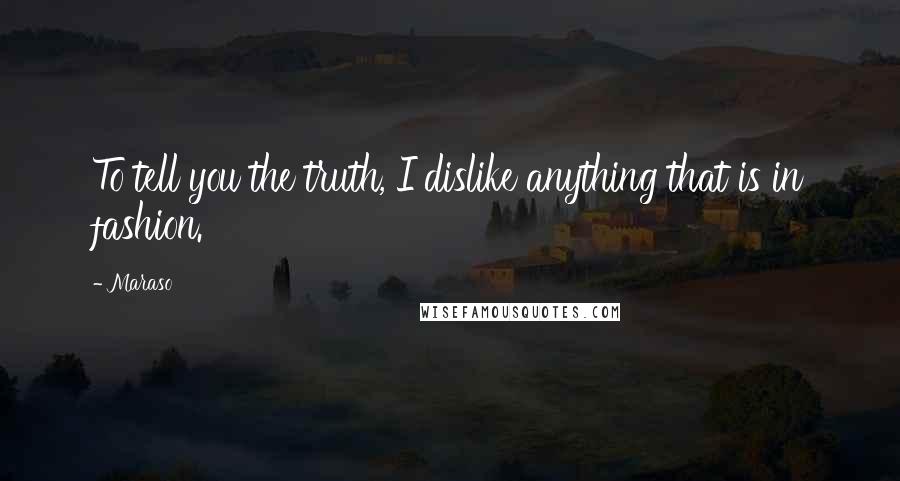 Maraso Quotes: To tell you the truth, I dislike anything that is in fashion.