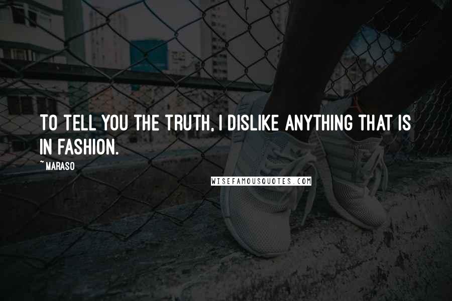 Maraso Quotes: To tell you the truth, I dislike anything that is in fashion.