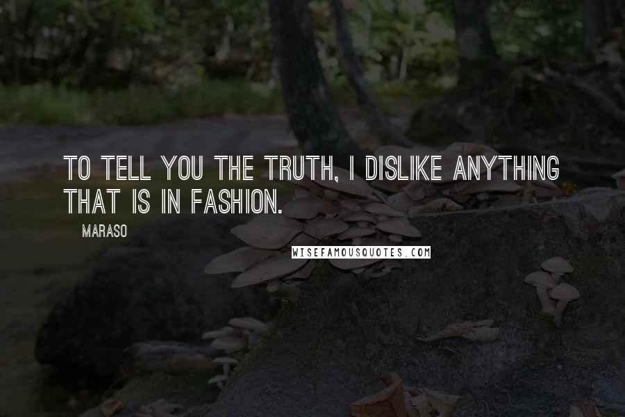 Maraso Quotes: To tell you the truth, I dislike anything that is in fashion.