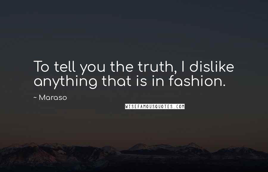 Maraso Quotes: To tell you the truth, I dislike anything that is in fashion.