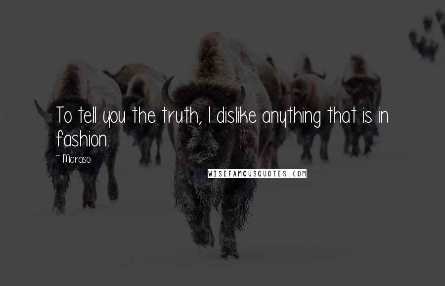 Maraso Quotes: To tell you the truth, I dislike anything that is in fashion.