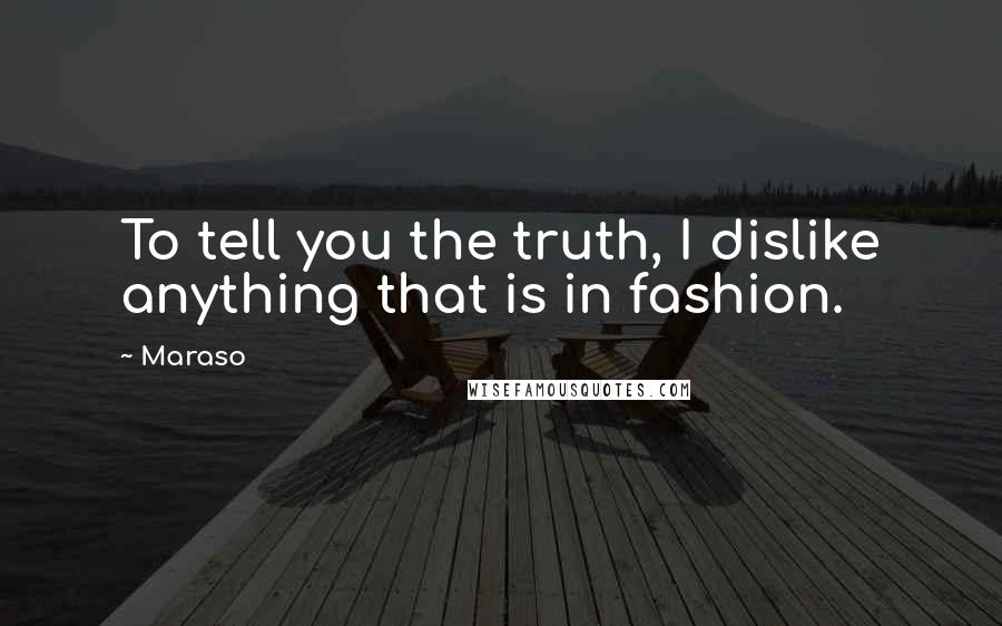 Maraso Quotes: To tell you the truth, I dislike anything that is in fashion.