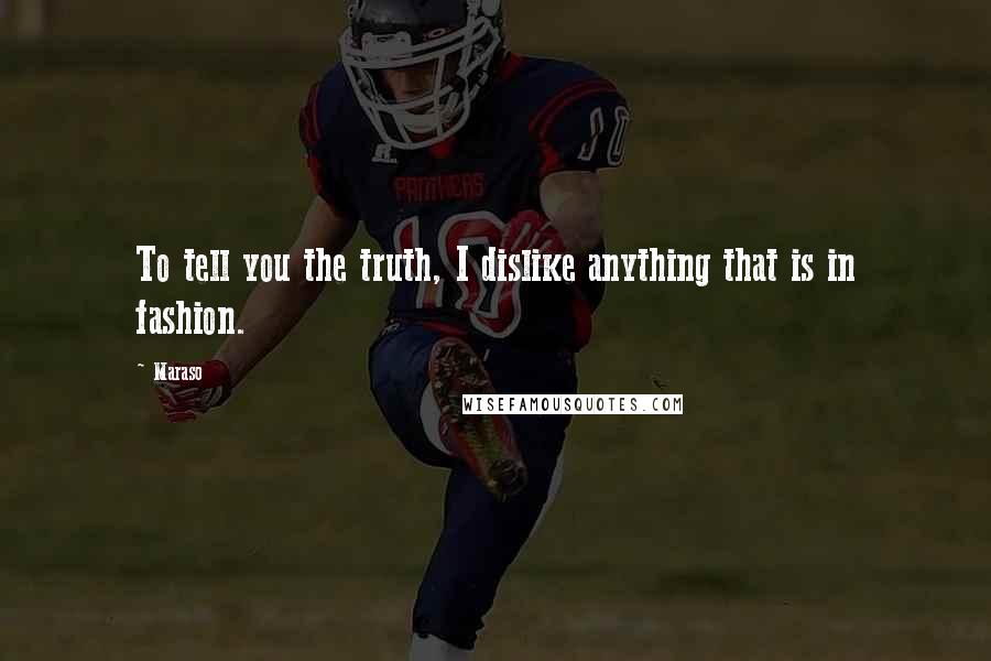 Maraso Quotes: To tell you the truth, I dislike anything that is in fashion.