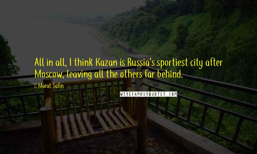 Marat Safin Quotes: All in all, I think Kazan is Russia's sportiest city after Moscow, leaving all the others far behind.