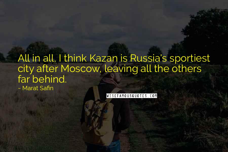 Marat Safin Quotes: All in all, I think Kazan is Russia's sportiest city after Moscow, leaving all the others far behind.