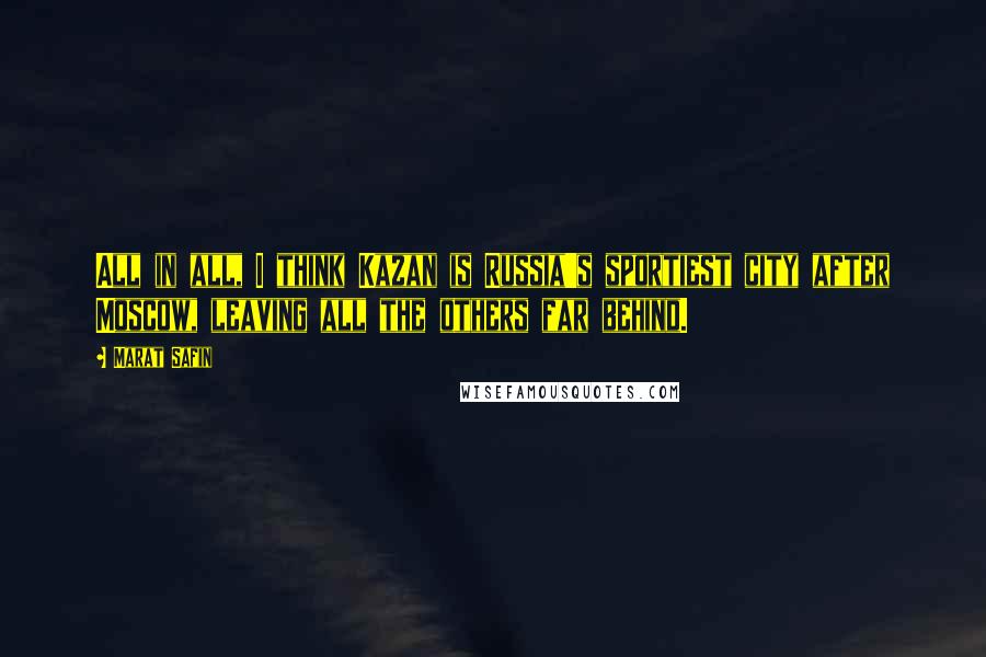 Marat Safin Quotes: All in all, I think Kazan is Russia's sportiest city after Moscow, leaving all the others far behind.