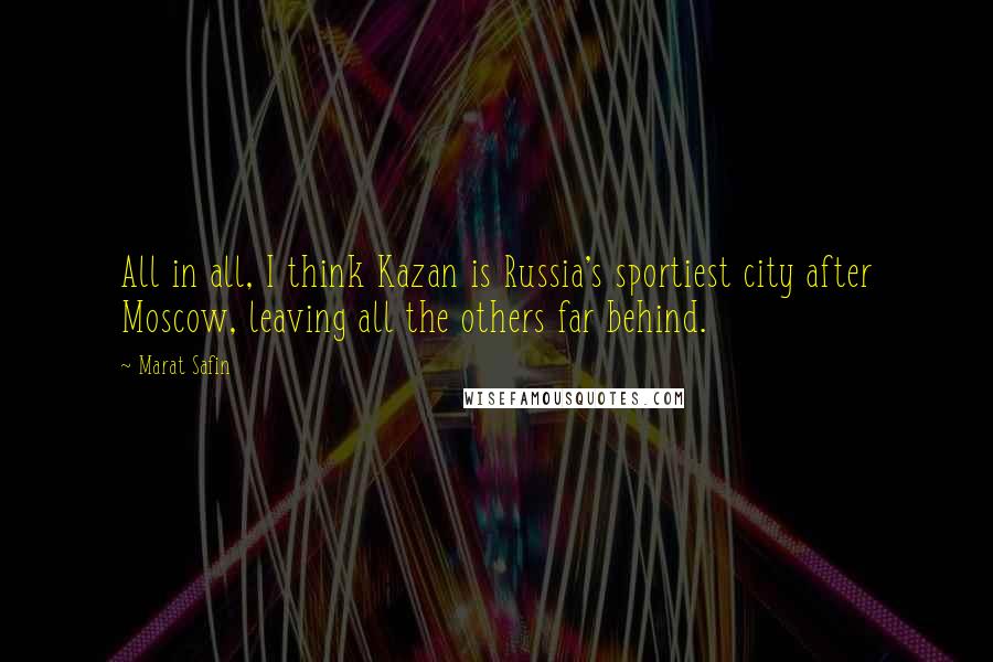 Marat Safin Quotes: All in all, I think Kazan is Russia's sportiest city after Moscow, leaving all the others far behind.