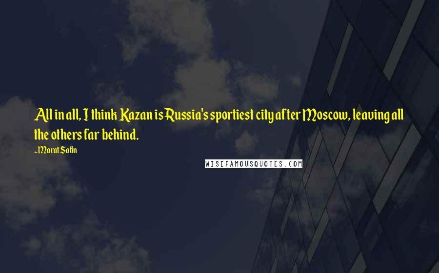 Marat Safin Quotes: All in all, I think Kazan is Russia's sportiest city after Moscow, leaving all the others far behind.