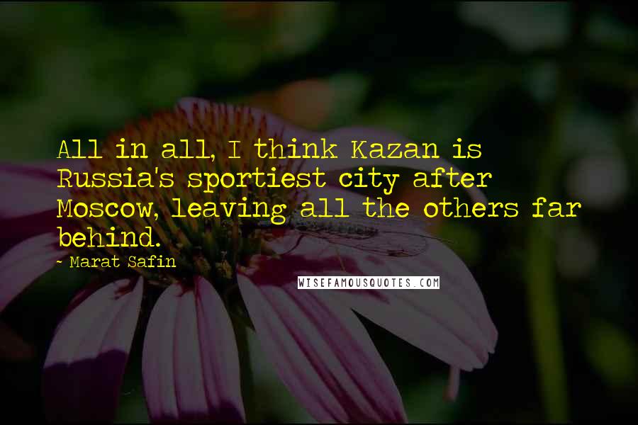 Marat Safin Quotes: All in all, I think Kazan is Russia's sportiest city after Moscow, leaving all the others far behind.