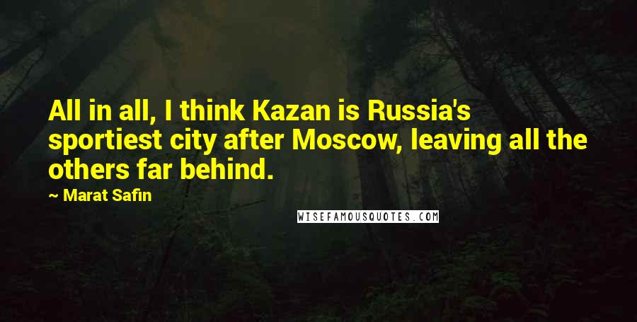 Marat Safin Quotes: All in all, I think Kazan is Russia's sportiest city after Moscow, leaving all the others far behind.