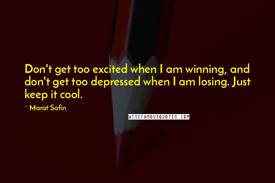 Marat Safin Quotes: Don't get too excited when I am winning, and don't get too depressed when I am losing. Just keep it cool.