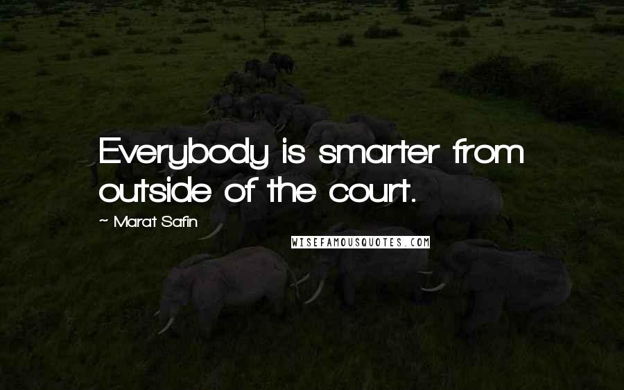 Marat Safin Quotes: Everybody is smarter from outside of the court.
