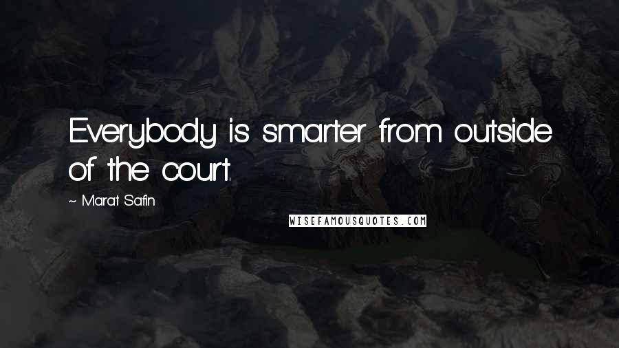 Marat Safin Quotes: Everybody is smarter from outside of the court.