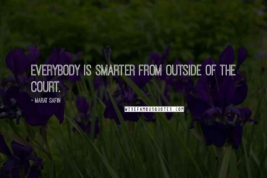 Marat Safin Quotes: Everybody is smarter from outside of the court.