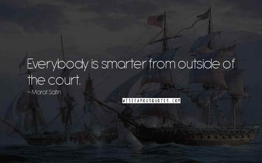 Marat Safin Quotes: Everybody is smarter from outside of the court.