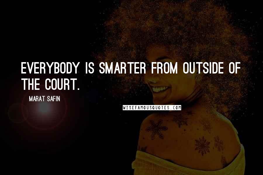 Marat Safin Quotes: Everybody is smarter from outside of the court.