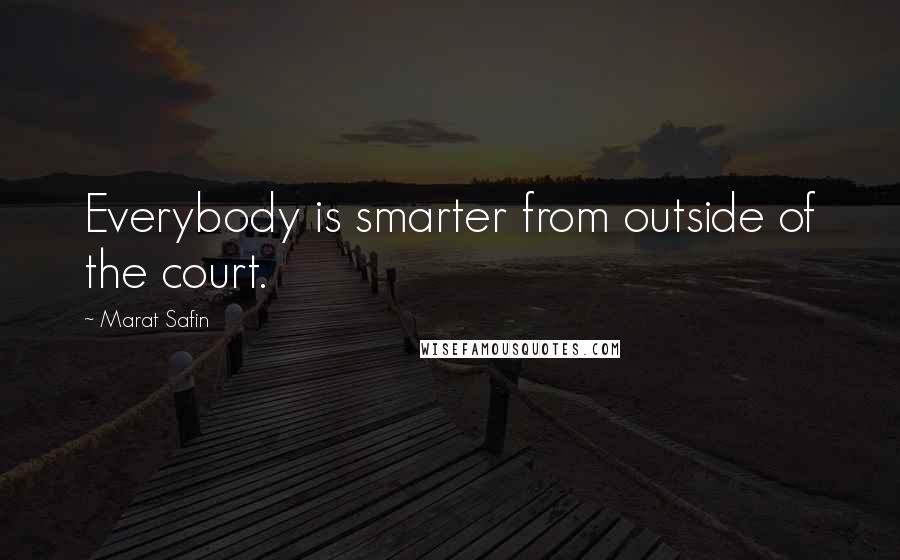 Marat Safin Quotes: Everybody is smarter from outside of the court.