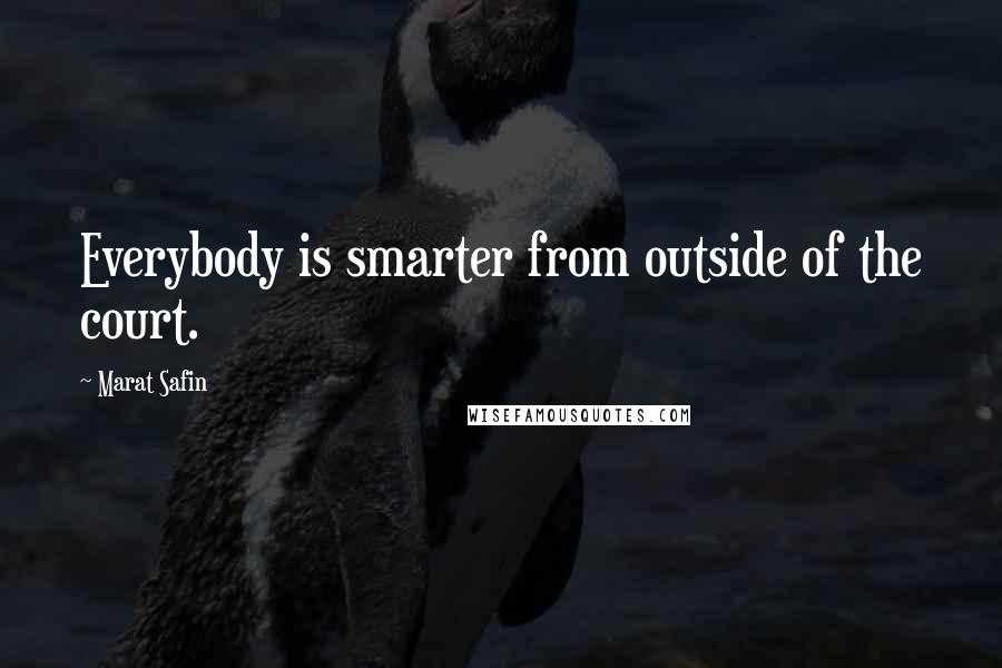 Marat Safin Quotes: Everybody is smarter from outside of the court.