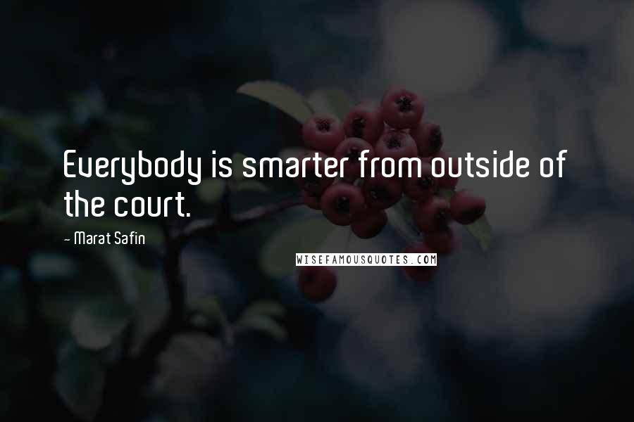 Marat Safin Quotes: Everybody is smarter from outside of the court.