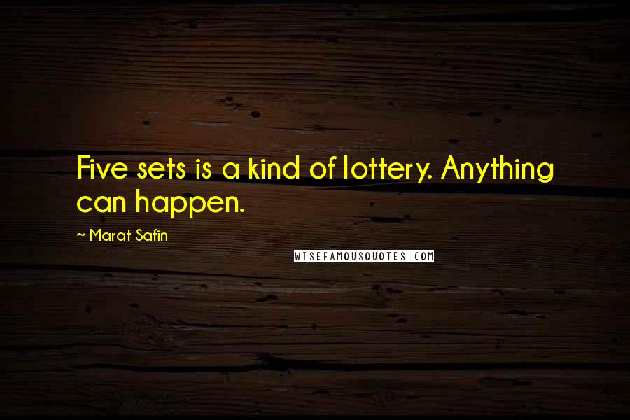 Marat Safin Quotes: Five sets is a kind of lottery. Anything can happen.