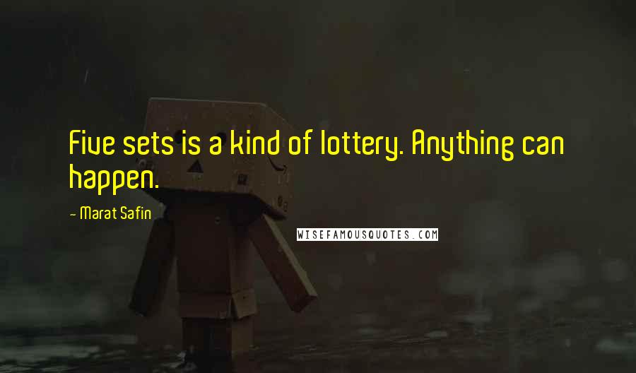 Marat Safin Quotes: Five sets is a kind of lottery. Anything can happen.