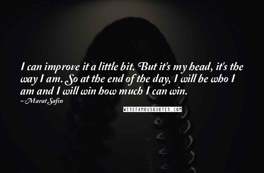 Marat Safin Quotes: I can improve it a little bit. But it's my head, it's the way I am. So at the end of the day, I will be who I am and I will win how much I can win.