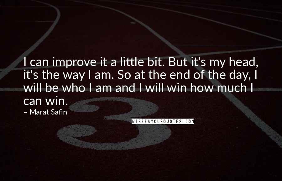 Marat Safin Quotes: I can improve it a little bit. But it's my head, it's the way I am. So at the end of the day, I will be who I am and I will win how much I can win.