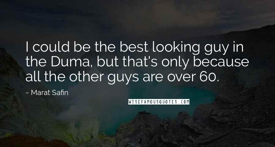Marat Safin Quotes: I could be the best looking guy in the Duma, but that's only because all the other guys are over 60.